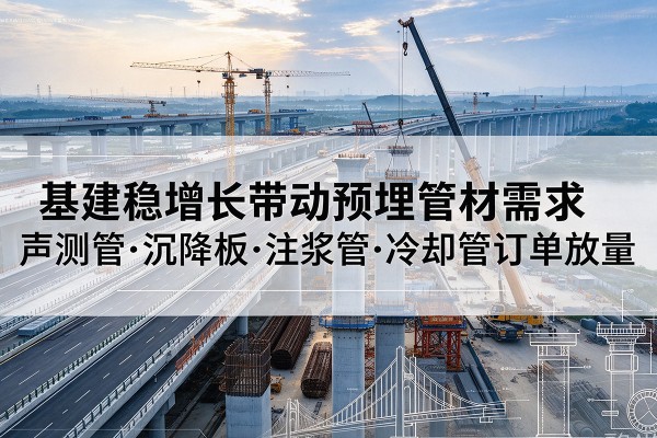 泾源基建稳增长带动预埋监测管材需求，声测管、沉降板、注浆管订单持续放量