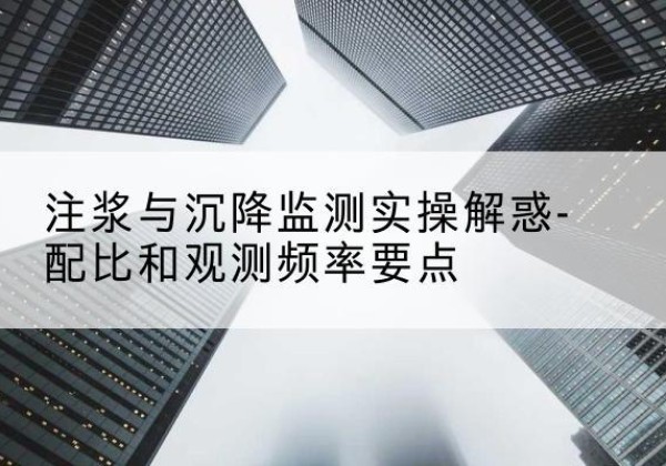 泾源水泥浆配比不当会不会造成注浆管堵管？-注浆与沉降监测实操解惑-配比和观测频率要点